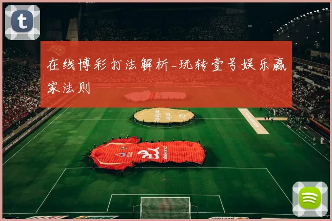 在线博彩打法解析_玩转壹号娱乐赢家法则