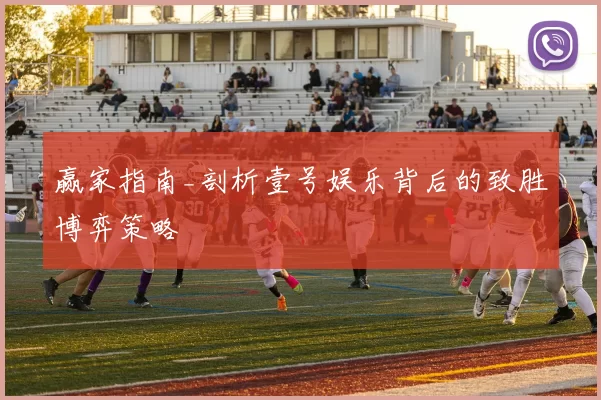 赢家指南_剖析壹号娱乐背后的致胜博弈策略