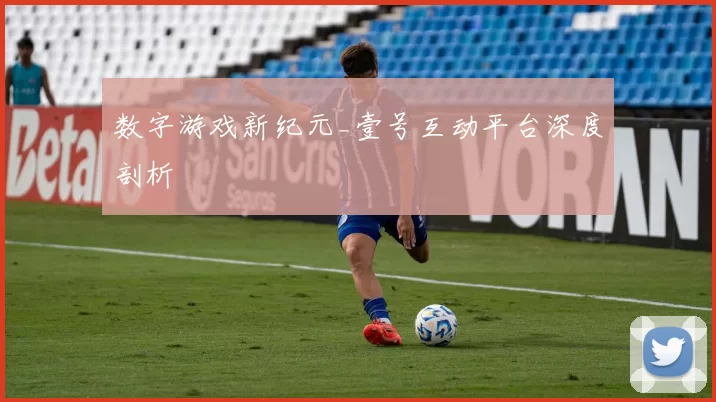 数字游戏新纪元_壹号互动平台深度剖析