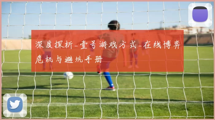 深度探析_壹号游戏方式_在线博弈危机与避坑手册