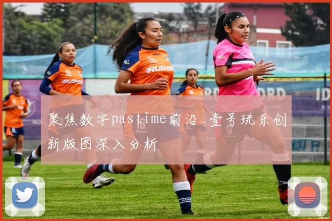 聚焦数字pastime前沿_壹号玩乐创新版图深入分析