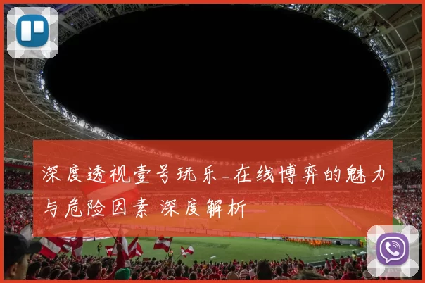 深度透视壹号玩乐_在线博弈的魅力与危险因素 深度解析