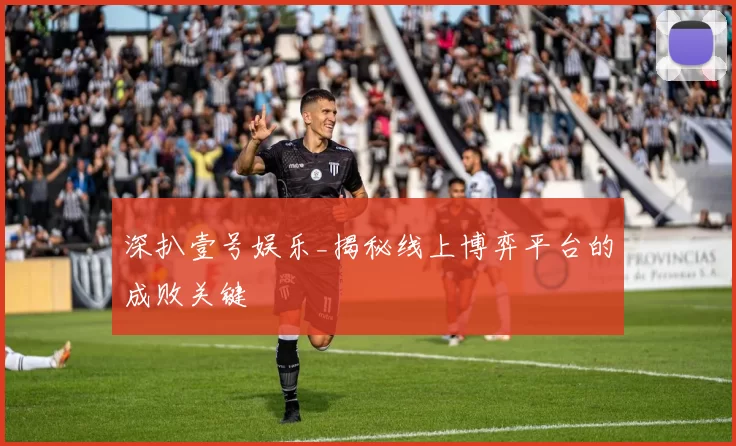 深扒壹号娱乐_揭秘线上博弈平台的成败关键