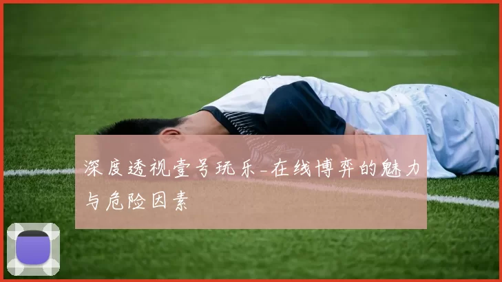 深度透视壹号玩乐_在线博弈的魅力与危险因素