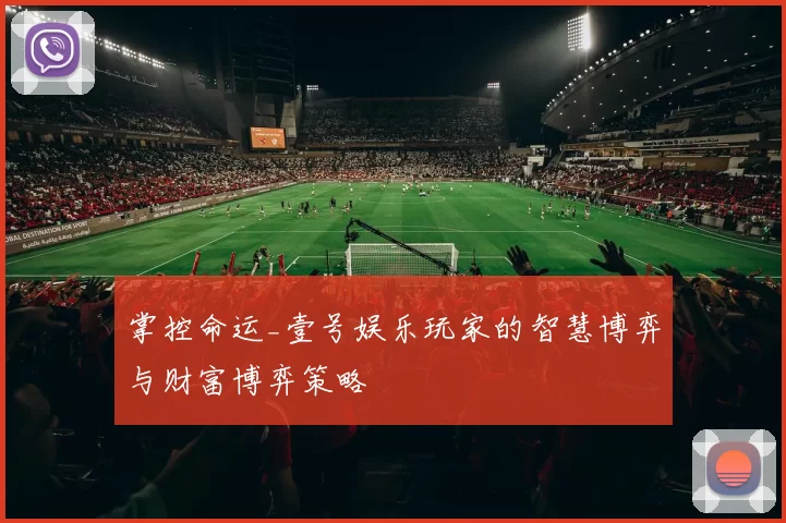 掌控命运_壹号娱乐玩家的智慧博弈与财富博弈策略