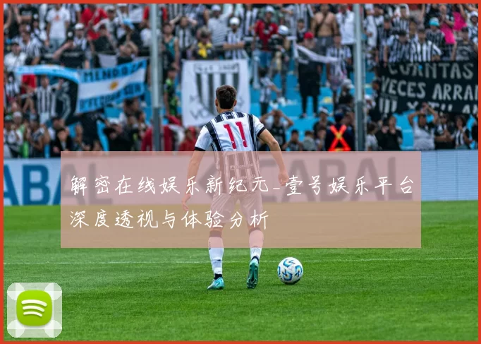 解密在线娱乐新纪元_壹号娱乐平台深度透视与体验分析